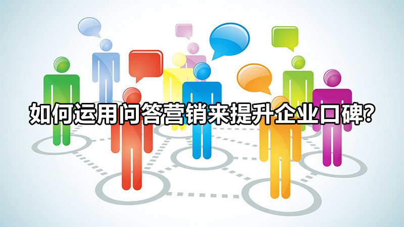 如何運(yùn)用問(wèn)答營(yíng)銷來(lái)提升企業(yè)口碑？